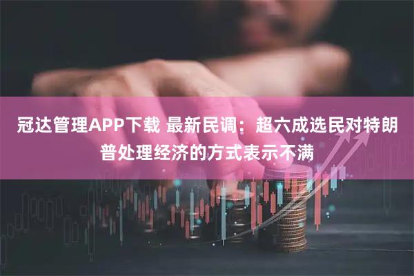 冠达管理APP下载 最新民调：超六成选民对特朗普处理经济的方式表示不满
