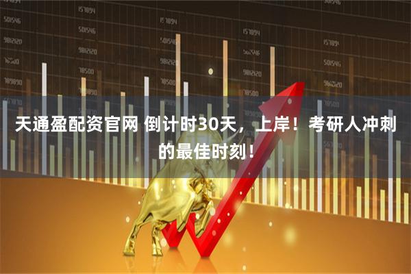 天通盈配资官网 倒计时30天，上岸！考研人冲刺的最佳时刻！