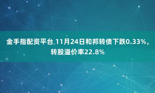 金手指配资平台 11月24日和邦转债下跌0.33%，转股溢价率22.8%