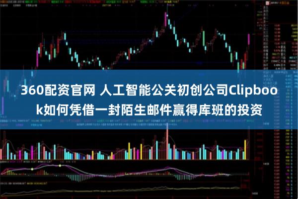 360配资官网 人工智能公关初创公司Clipbook如何凭借一封陌生邮件赢得库班的投资
