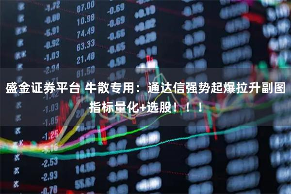 盛金证券平台 牛散专用：通达信强势起爆拉升副图指标量化+选股！！！