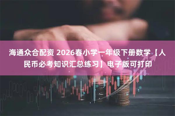 海通众合配资 2026春小学一年级下册数学【人民币必考知识汇总练习】电子版可打印