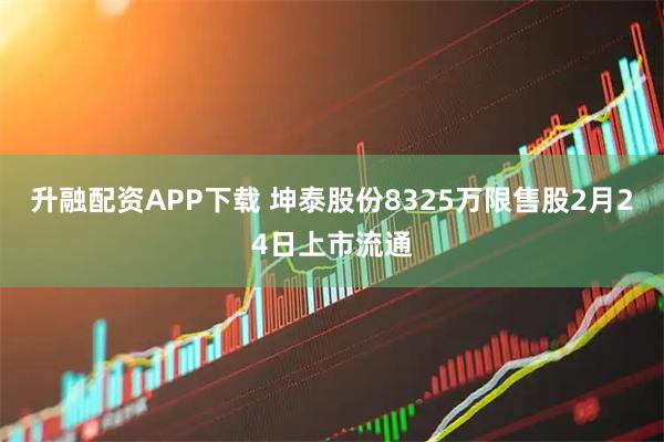 升融配资APP下载 坤泰股份8325万限售股2月24日上市流通