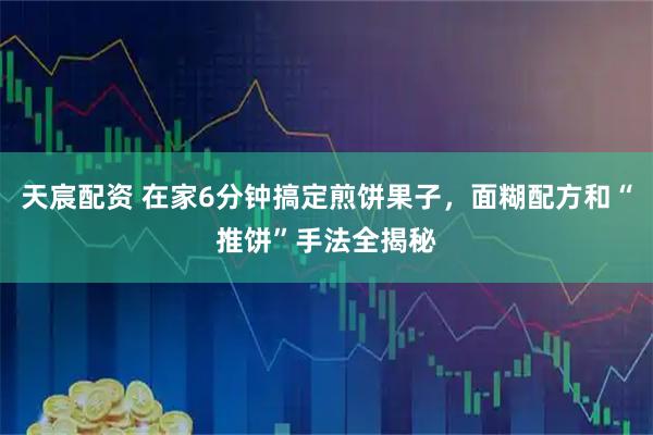 天宸配资 在家6分钟搞定煎饼果子，面糊配方和“推饼”手法全揭秘