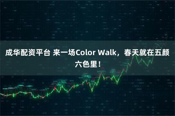 成华配资平台 来一场Color Walk，春天就在五颜六色里！